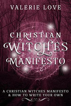 Christian Witches Manifesto: A Christian Witches Manifesto & How to Write Your Own by Valerie Love