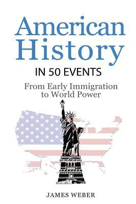 History: American History in 50 Events: From First Immigration to World Power (US History, History Books, USA History) by James Weber