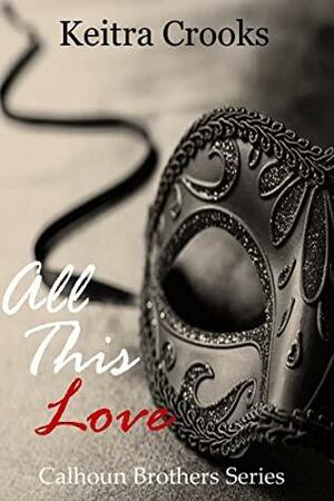 All This Love: (Calhoun Brothers) Book 6 by Keitra Crooks