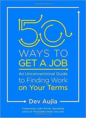 50 Ways to Get a Job: An Unconventional Guide to Finding Work on Your Terms by Dev Aujla