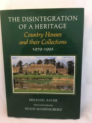 The Disintegration of a Heritage: Country Houses and Their Collections, 1979-92 by Michael Sayer, Hugh Montgomery-Massingberd