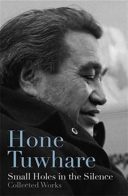 Small Holes in the Silence: Collected Works by Hone Tuwhare