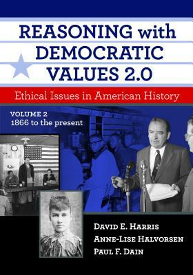 Reasoning with Democratic Values 2.0, Volume 2: Ethical Issues in American History, 1866 to the Present by Paul F. Dain, Anne-Lise Halvorsen, David E. Harris