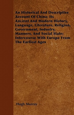 An Historical And Descriptive Account Of China; Its Ancient And Modern History, Language, Literature, Religion, Government, Industry, Manners, And Soc by Hugh Murray