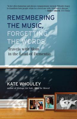 Remembering the Music, Forgetting the Words-Travels with Mom in the Land of Dementia by Kate Whouley