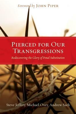 Pierced for Our Transgressions: Rediscovering the Glory of Penal Substitution by Steve Jeffery, Andrew Sach, Michael Ovey