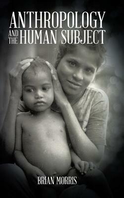 Anthropology and the Human Subject by Brian Morris