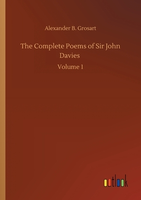 The Complete Poems of Sir John Davies: Volume 1 by Alexander B. Grosart