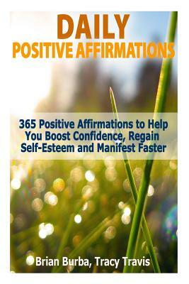 Daily Positive Affirmations: 365 Positive Affirmations to Help You Boost Confidence, Regain Self-Esteem and Manifest Faster by Tracy Travis, Brian Burba