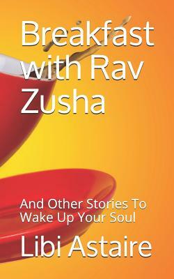 Breakfast with Rav Zusha: And Other Stories to Wake Up Your Soul by Libi Astaire