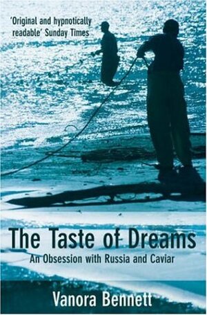 The Taste of Dreams: An Obsession with Russia and Caviar by Vanora Bennett