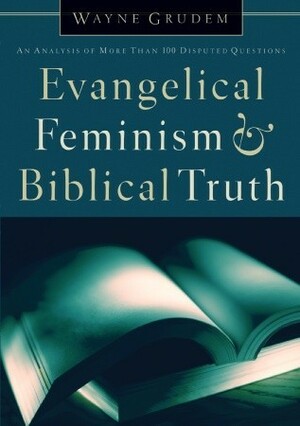 Evangelical Feminism and Biblical Truth: An Analysis of More Than 100 Disputed Questions by Wayne A. Grudem