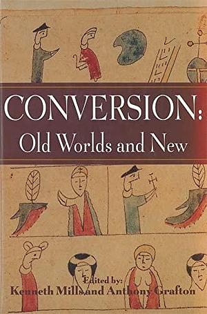 Conversion: Old Worlds and New by Anthony Grafton, Kenneth Mills