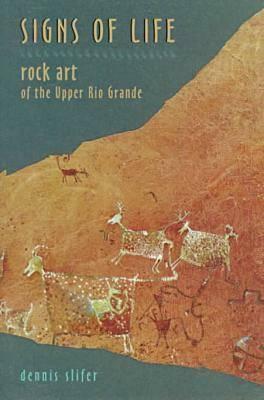 Signs of Life: Rock Art of the Upper Rio Grande by Dennis Slifer