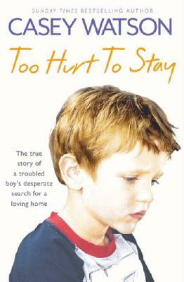 Too Hurt to Stay: The True Story of a Troubled Boy's Desperate Search for a Loving Home by Casey Watson