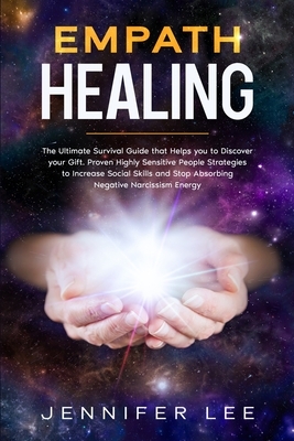 Empath Healing: The Ultimate Survival Guide that Helps you to Discover your Gift. Proven Highly Sensitive People Strategies to Increas by Jennifer Lee