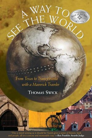 A Way to See the World: From Texas to Transylvania With a Maverick Traveler by Thomas Swick
