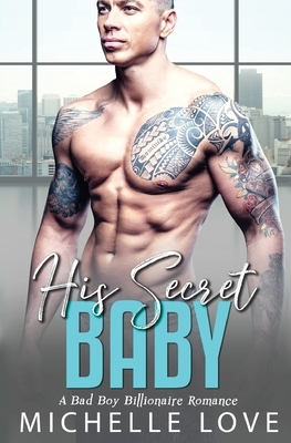 His Secret baby: A Bad Boy Billionaire Romance. by Michelle Love