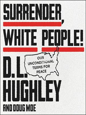 Surrender, White People!: Our Unconditional Terms for Peace Our Unconditional Terms for Peace by Doug Moe, D.L. Hughley