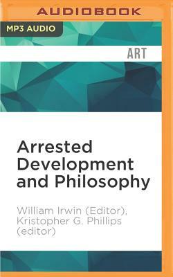 Arrested Development and Philosophy: They've Made a Huge Mistake by William Irwin, Kristopher G. Phillips (Editor)