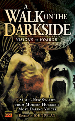 A Walk on the Darkside: Visions of Horror by Michael Shea, D.G.K. Goldberg, Brian A. Hopkins, Paul Melniczek, John Pelan, Mehitobel Wilson, Steve Rasnic Tem, Brian Hodge, Joseph A. Ezzo, Lee Thomas, Caitlín R. Kiernan, Mark Samuels, Don Tumasonis, Brian Keene, Michael T. Huyck Jr., Michael Laimo, Michael Oliveri, Tim Lebbon, Brett Alexander Savory, Peadar Ó Guilín, Jeffrey Thomas, Paul Finch, Tom Piccirilli