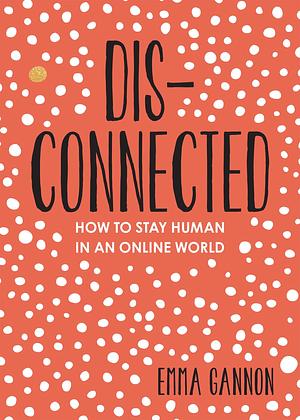 Disconnected: How to Stay Human in an Online World by Emma Gannon