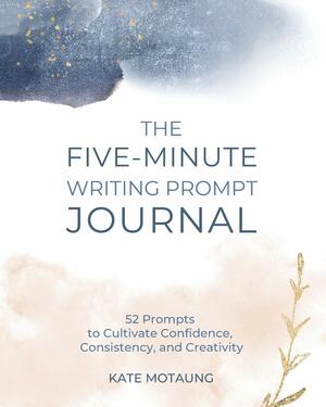 The Five-Minute Writing Prompt Journal: 52 Prompts to Cultivate Confidence, Consistency, and Creativity by Kate Motaung