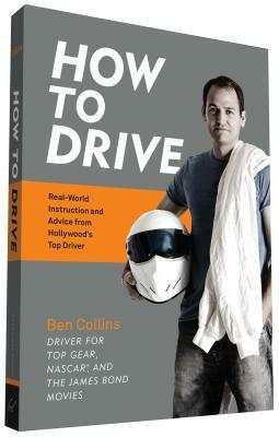 How to Drive: Real World Instruction and Advice from Hollywood's Top Driver by Ben Collins