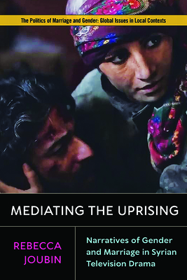 Mediating the Uprising: Narratives of Gender and Marriage in Syrian Television Drama by Rebecca Joubin