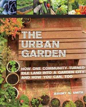The Urban Garden: How One Community Turned Idle Land into a Garden City and How You Can, Too by Chad Harder, Jeremy N. Smith, Sepp Jannotta