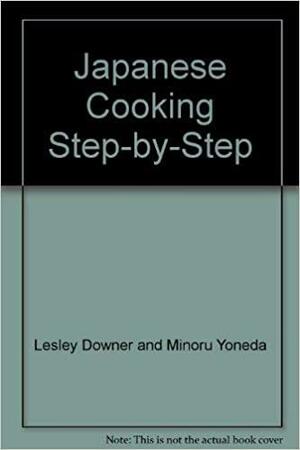 Step by Step Japanese Cooking by Lesley Downer, Minoru Yoneda