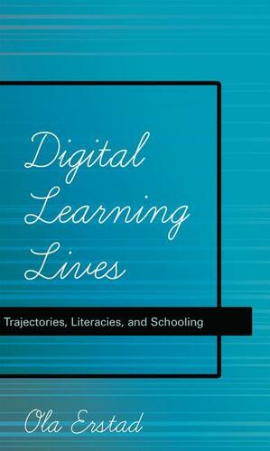 Digital Learning Lives: Trajectories, Literacies, and Schooling by Ola Erstad
