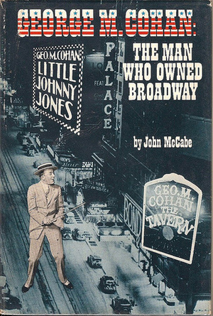 George M. Cohan: The Man Who Owned Broadway by John McCabe