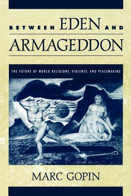 Between Eden and Armageddon: The Future of World Religions, Violence, and Peacemaking by Marc Gopin