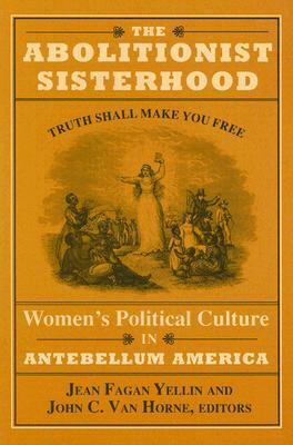 The Abolitionist Sisterhood: Women's Political Culture in Antebellum America by Jean Fagan Yellin