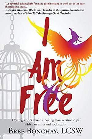 I Am Free: Healing Stories About Surviving Toxic Relationships With Narcissists And Sociopaths by Bree Bonchay