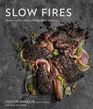 Slow Fires: Mastering New Ways to Braise, Roast, and Grill: A Cookbook by Justin Smillie, Kitty Greenwald