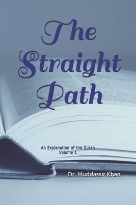 The Straight Path: An Explanation of the Quran by Muddassir Khan