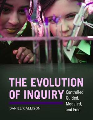 The Evolution of Inquiry: Controlled, Guided, Modeled, and Free by Daniel Callison