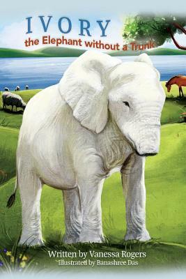Ivory the Elephant Without a Trunk by Vanessa Rogers