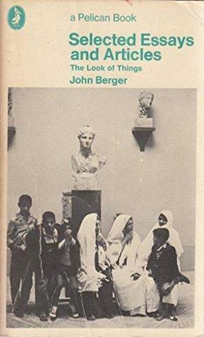 Selected Essays And Articles: The Look of Things by John Berger, Nikos Stangos