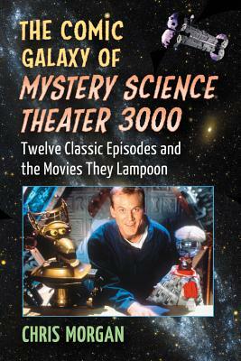 The Comic Galaxy of Mystery Science Theater 3000: Twelve Classic Episodes and the Movies They Lampoon by Chris Morgan