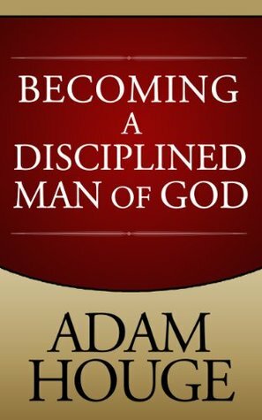 Becoming A Disciplined Man Of God by Adam Houge