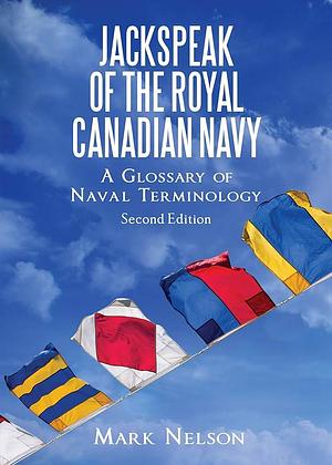 Jackspeak of the Royal Canadian Navy: A Glossary of Naval Terminology by Mark Nelson