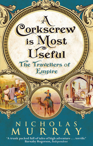 A Corkscrew is Most Useful: The Travellers of Empire by Nicholas Murray