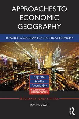 Approaches to Economic Geography: Towards a Geographical Political Economy by Ray Hudson