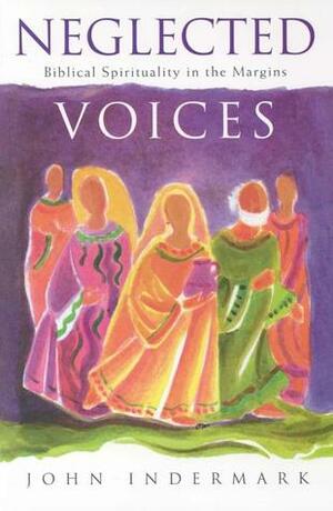 Neglected Voices: Biblical Spirituality in the Margins by John Indermark