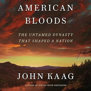 American Bloods: The Untamed Dynasty That Shaped a Nation by John Kaag