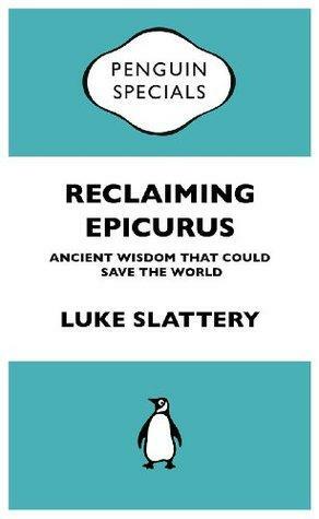Reclaiming Epicurus: Penguin Special by Luke Slattery