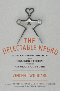 The Delectable Negro: Human Consumption and Homoeroticism Within US Slave Culture by Vincent Woodard, Dwight McBride